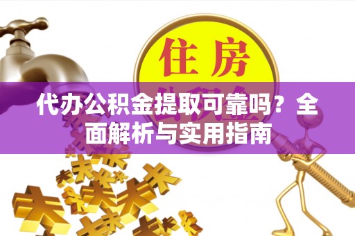 汉滨代办公积金提取可靠吗？全面解析与实用指南