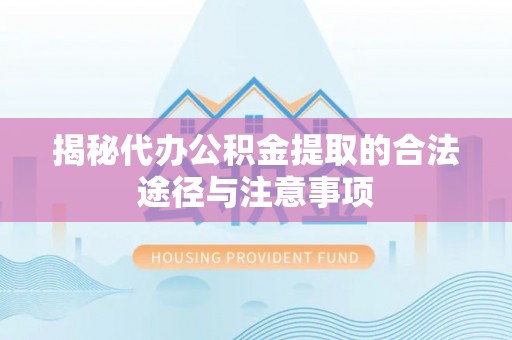 汉滨揭秘代办公积金提取的合法途径与注意事项