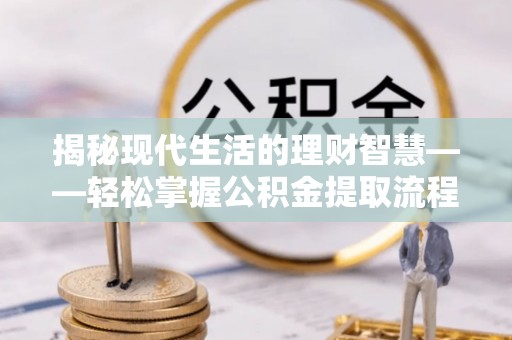 汉滨揭秘现代生活的理财智慧——轻松掌握公积金提取流程的实用指南