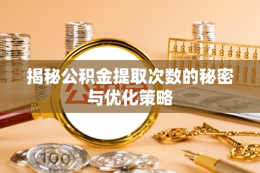 汉滨揭秘公积金提取次数的秘密与优化策略