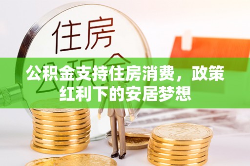 汉滨公积金支持住房消费，政策红利下的安居梦想