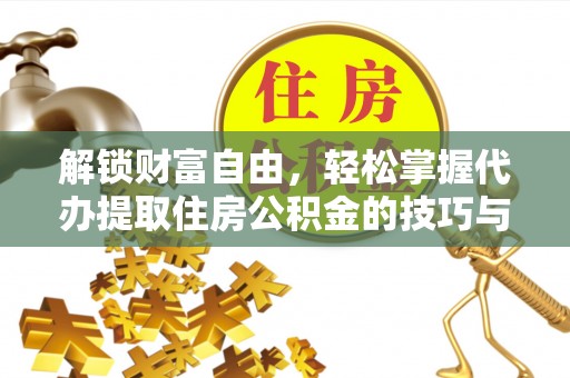 汉滨解锁财富自由，轻松掌握代办提取住房公积金的技巧与攻略