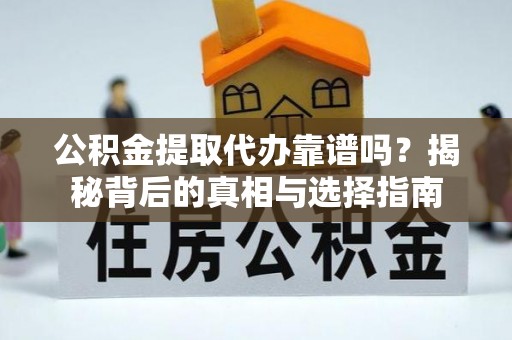 汉滨公积金提取代办靠谱吗？揭秘背后的真相与选择指南