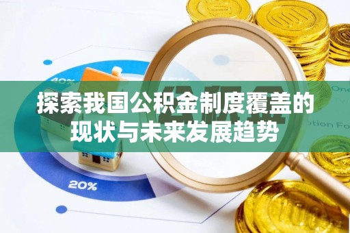 汉滨探索我国公积金制度覆盖的现状与未来发展趋势