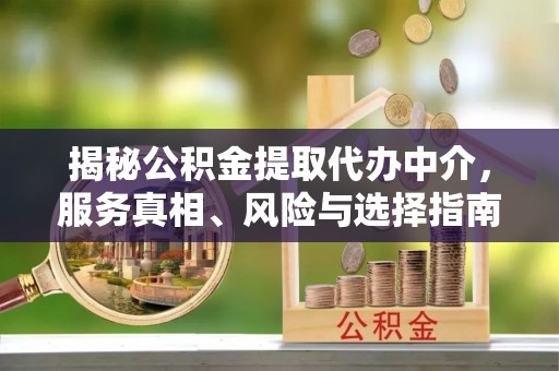 汉滨揭秘公积金提取代办中介，服务真相、风险与选择指南