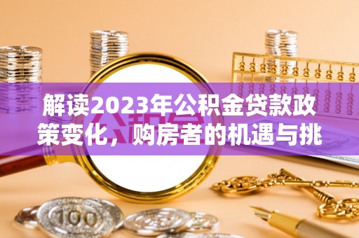汉滨解读2023年公积金贷款政策变化，购房者的机遇与挑战