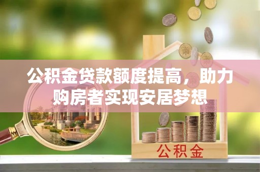 汉滨公积金贷款额度提高，助力购房者实现安居梦想