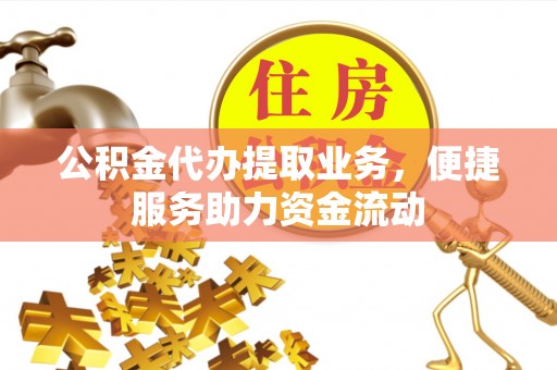汉滨公积金代办提取业务，便捷服务助力资金流动