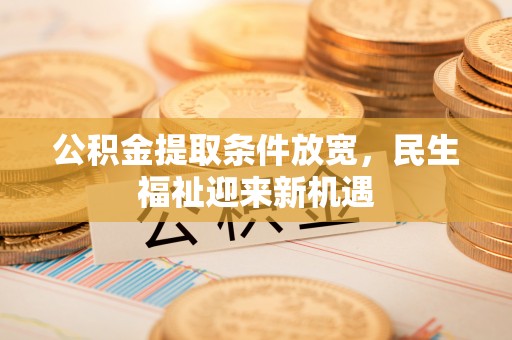 汉滨公积金提取条件放宽，民生福祉迎来新机遇