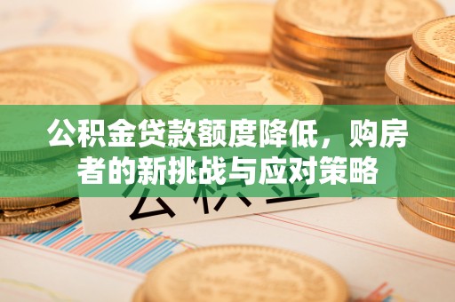 汉滨公积金贷款额度降低，购房者的新挑战与应对策略