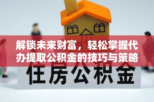 汉滨解锁未来财富，轻松掌握代办提取公积金的技巧与策略