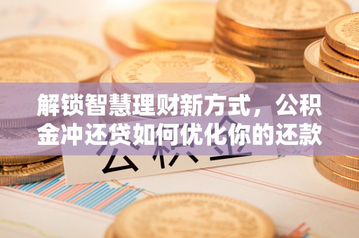 汉滨解锁智慧理财新方式，公积金冲还贷如何优化你的还款计划