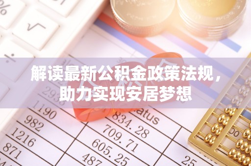 汉滨解读最新公积金政策法规，助力实现安居梦想