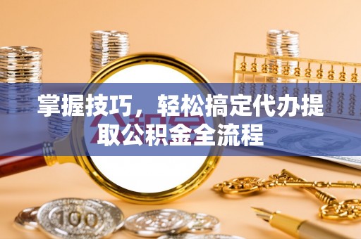 汉滨掌握技巧，轻松搞定代办提取公积金全流程