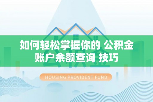 汉滨如何轻松掌握你的 公积金账户余额查询 技巧