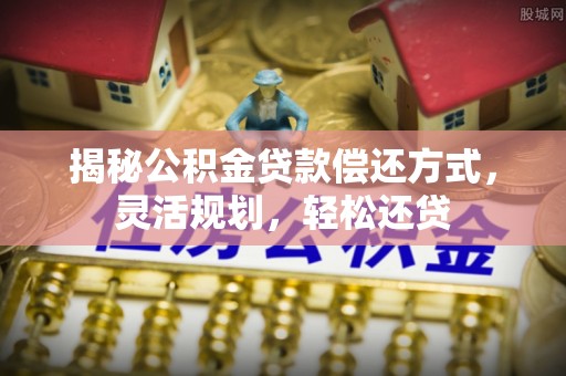 汉滨揭秘公积金贷款偿还方式，灵活规划，轻松还贷