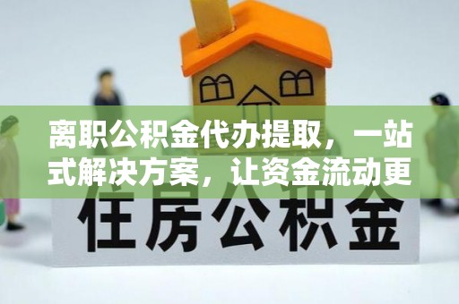 汉滨离职公积金代办提取，一站式解决方案，让资金流动更便捷