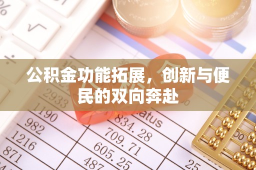 汉滨公积金功能拓展，创新与便民的双向奔赴