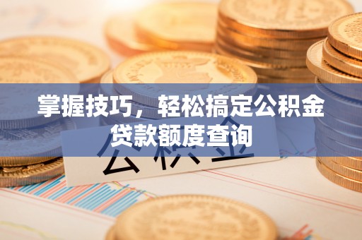 汉滨掌握技巧，轻松搞定公积金贷款额度查询