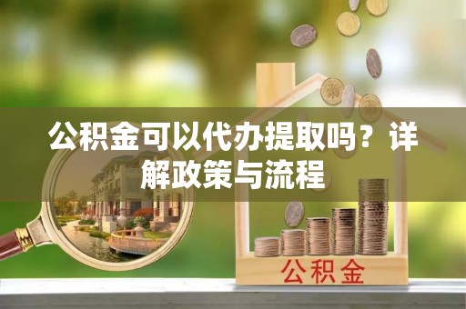 汉滨公积金可以代办提取吗？详解政策与流程