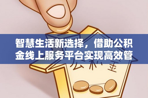 汉滨智慧生活新选择，借助公积金线上服务平台实现高效管理