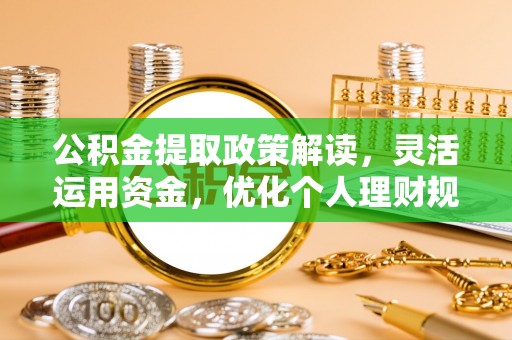 汉滨公积金提取政策解读，灵活运用资金，优化个人理财规划