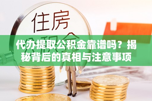 汉滨代办提取公积金靠谱吗？揭秘背后的真相与注意事项