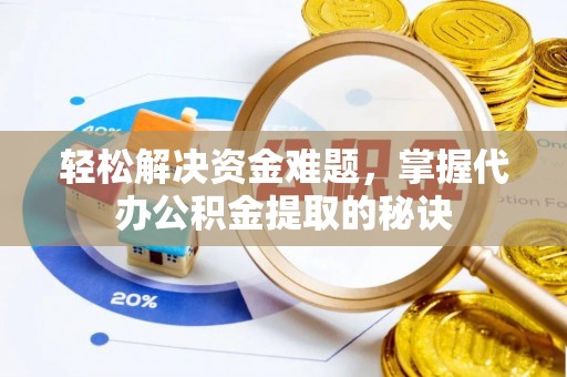 汉滨轻松解决资金难题，掌握代办公积金提取的秘诀