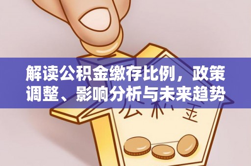 汉滨解读公积金缴存比例，政策调整、影响分析与未来趋势