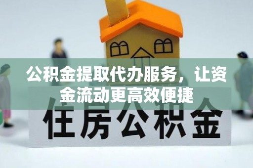 汉滨公积金提取代办服务，让资金流动更高效便捷