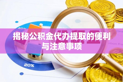 汉滨揭秘公积金代办提取的便利与注意事项