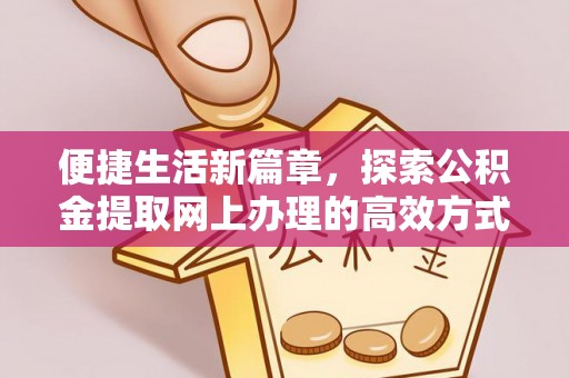 汉滨便捷生活新篇章，探索公积金提取网上办理的高效方式