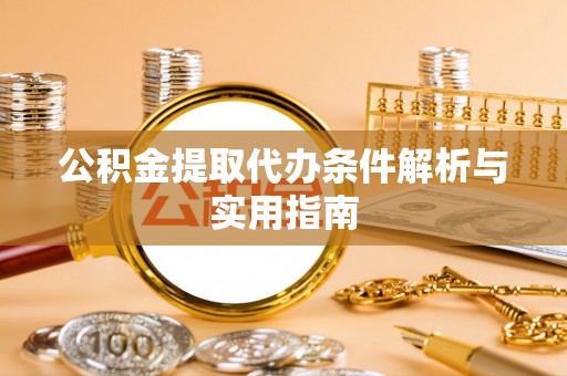 汉滨公积金提取代办条件解析与实用指南