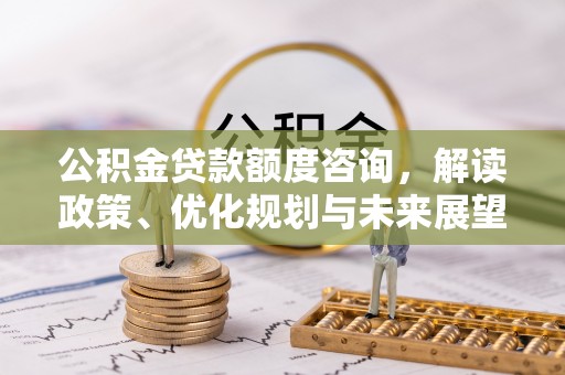 汉滨公积金贷款额度咨询，解读政策、优化规划与未来展望