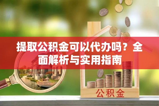 汉滨提取公积金可以代办吗？全面解析与实用指南