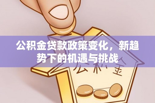 汉滨公积金贷款政策变化，新趋势下的机遇与挑战