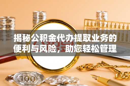 汉滨揭秘公积金代办提取业务的便利与风险，助您轻松管理个人财务