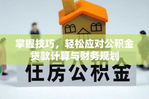 汉滨掌握技巧，轻松应对公积金贷款计算与财务规划