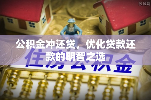 汉滨公积金冲还贷，优化贷款还款的明智之选