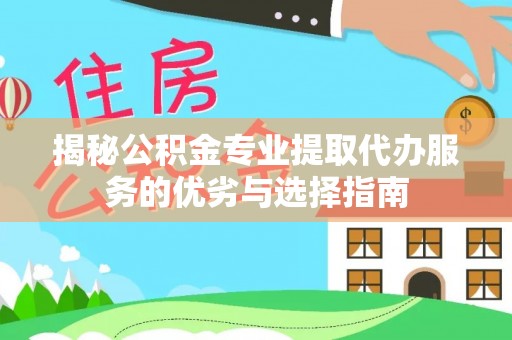 汉滨揭秘公积金专业提取代办服务的优劣与选择指南