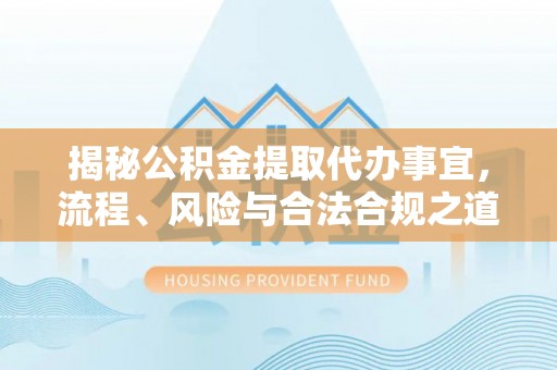 汉滨揭秘公积金提取代办事宜，流程、风险与合法合规之道