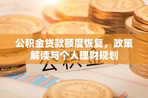汉滨公积金贷款额度恢复，政策解读与个人理财规划
