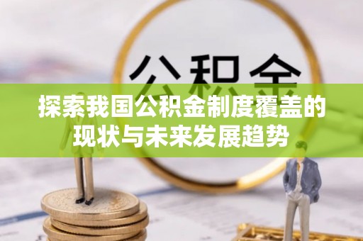 汉滨探索我国公积金制度覆盖的现状与未来发展趋势
