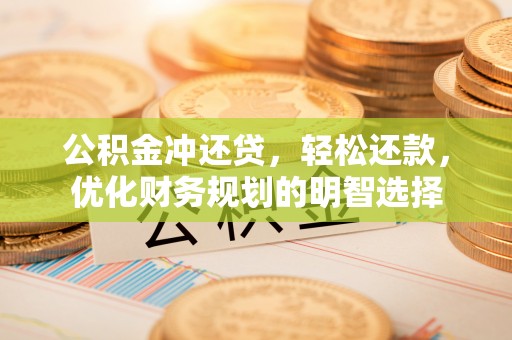 汉滨公积金冲还贷，轻松还款，优化财务规划的明智选择