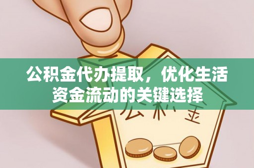 汉滨公积金代办提取，优化生活资金流动的关键选择