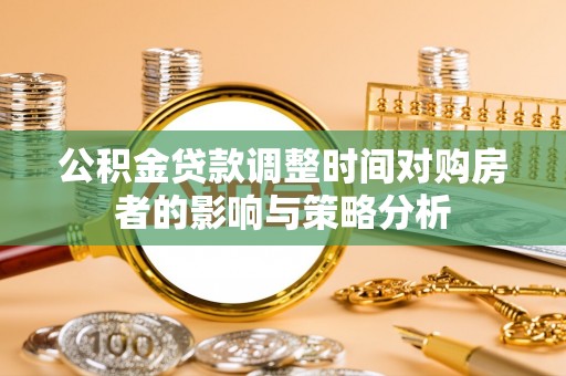 汉滨公积金贷款调整时间对购房者的影响与策略分析