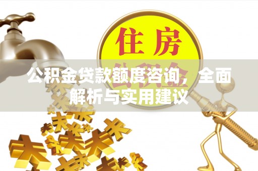 汉滨公积金贷款额度咨询，全面解析与实用建议