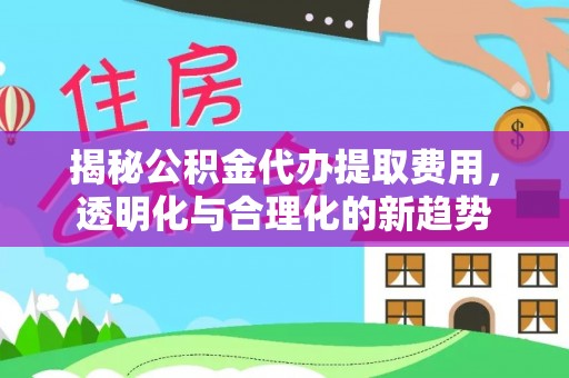 汉滨揭秘公积金代办提取费用，透明化与合理化的新趋势