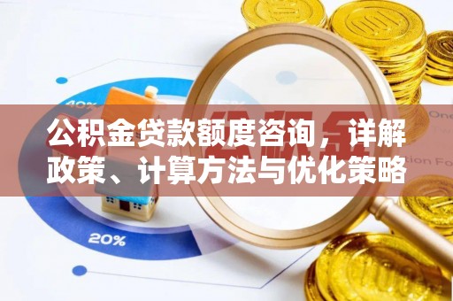 汉滨公积金贷款额度咨询，详解政策、计算方法与优化策略
