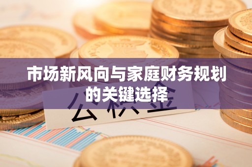 汉滨市场新风向与家庭财务规划的关键选择
